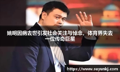 姚明因病去世引发社会关注与悼念，体育界失去一位传奇巨星